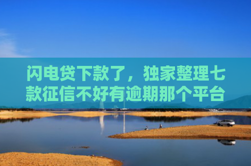 闪电贷下款了，独家整理七款征信不好有逾期那个平台给下款