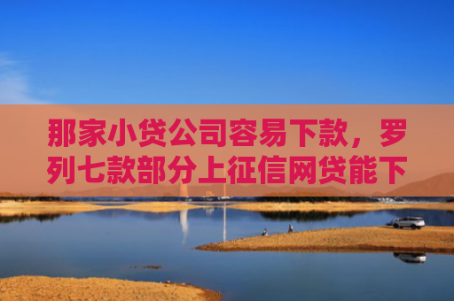 那家小贷公司容易下款，罗列七款部分上征信网贷能下款吗